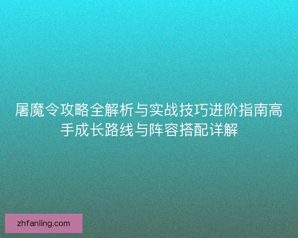 屠魔令攻略全解析与实战技巧进阶指南高手成长路线与阵容搭配详解